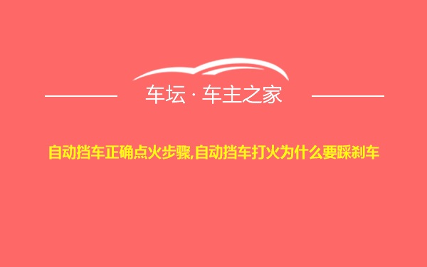 自动挡车正确点火步骤,自动挡车打火为什么要踩刹车