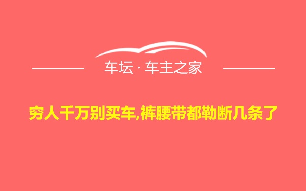 穷人千万别买车,裤腰带都勒断几条了