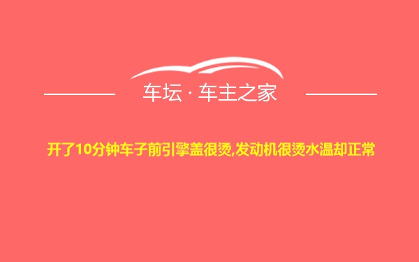 开了10分钟车子前引擎盖很烫,发动机很烫水温却正常