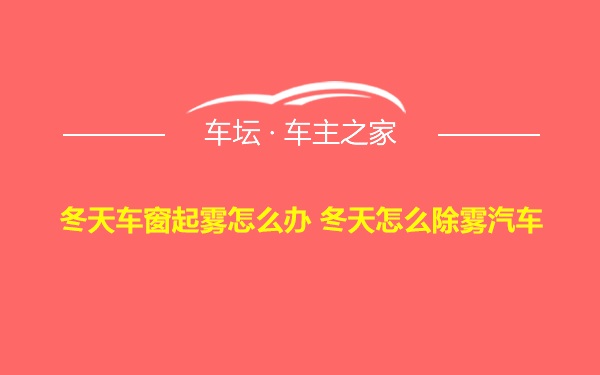 冬天车窗起雾怎么办 冬天怎么除雾汽车