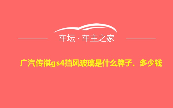 广汽传祺gs4挡风玻璃是什么牌子、多少钱