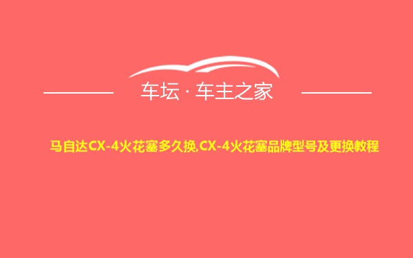 马自达CX-4火花塞多久换,CX-4火花塞品牌型号及更换教程