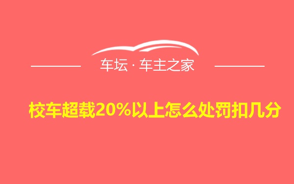 校车超载20%以上怎么处罚扣几分