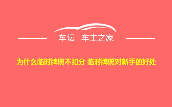 为什么临时牌照不扣分 临时牌照对新手的好处