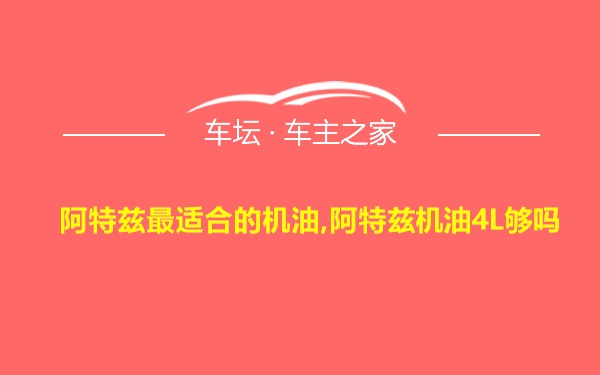 阿特兹最适合的机油,阿特兹机油4L够吗