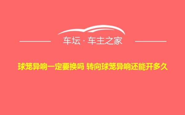 球笼异响一定要换吗 转向球笼异响还能开多久