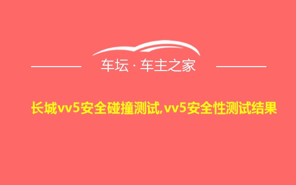 长城vv5安全碰撞测试,vv5安全性测试结果