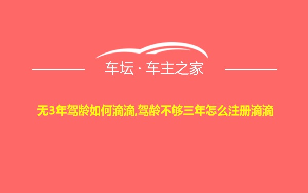 无3年驾龄如何滴滴,驾龄不够三年怎么注册滴滴