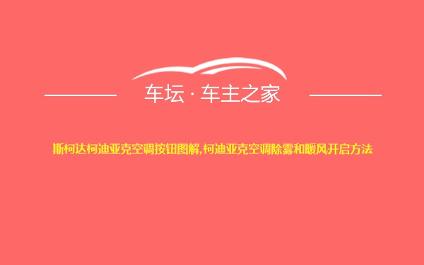 斯柯达柯迪亚克空调按钮图解,柯迪亚克空调除雾和暖风开启方法