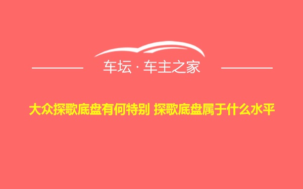 大众探歌底盘有何特别 探歌底盘属于什么水平