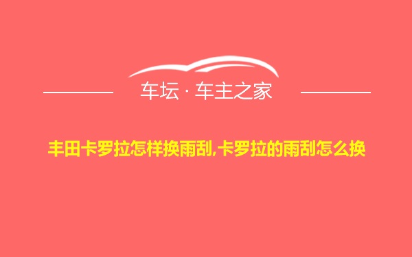 丰田卡罗拉怎样换雨刮,卡罗拉的雨刮怎么换