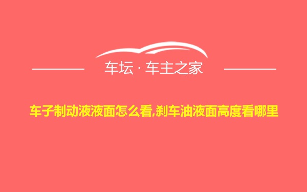 车子制动液液面怎么看,刹车油液面高度看哪里