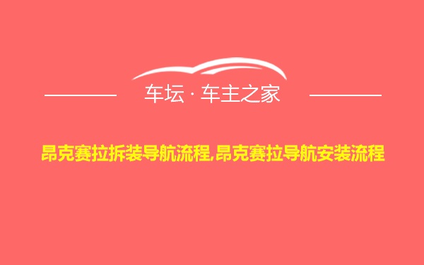 昂克赛拉拆装导航流程,昂克赛拉导航安装流程