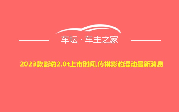 2023款影豹2.0t上市时间,传祺影豹混动最新消息