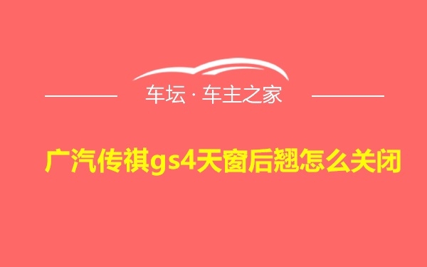 广汽传祺gs4天窗后翘怎么关闭