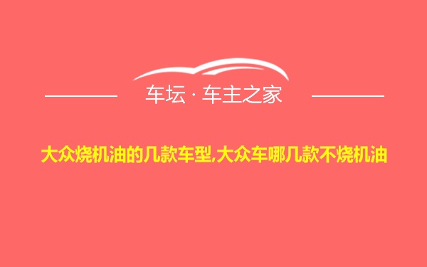 大众烧机油的几款车型,大众车哪几款不烧机油