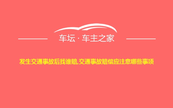 发生交通事故后找谁赔,交通事故赔偿应注意哪些事项