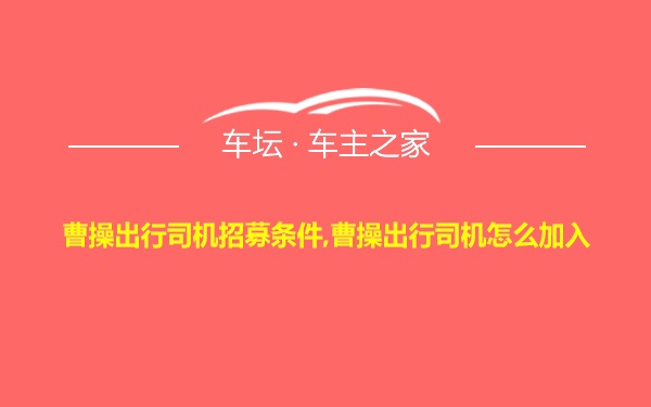 曹操出行司机招募条件,曹操出行司机怎么加入