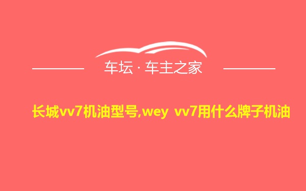 长城vv7机油型号,wey vv7用什么牌子机油