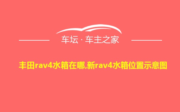 丰田rav4水箱在哪,新rav4水箱位置示意图