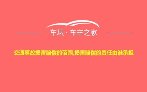 交通事故损害赔偿的范围,损害赔偿的责任由谁承担