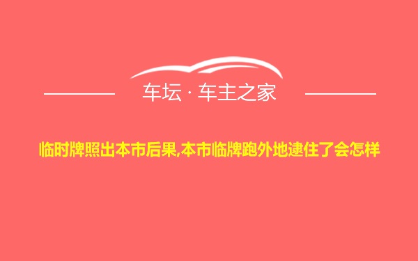 临时牌照出本市后果,本市临牌跑外地逮住了会怎样