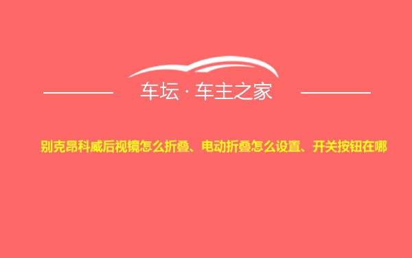 别克昂科威后视镜怎么折叠、电动折叠怎么设置、开关按钮在哪