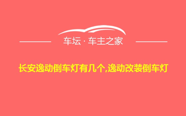 长安逸动倒车灯有几个,逸动改装倒车灯