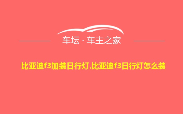 比亚迪f3加装日行灯,比亚迪f3日行灯怎么装