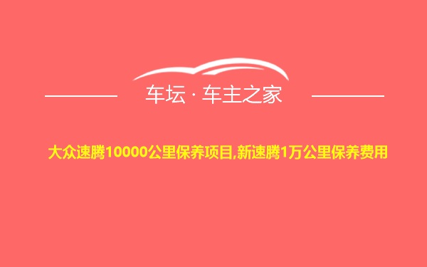 大众速腾10000公里保养项目,新速腾1万公里保养费用