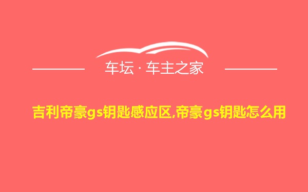 吉利帝豪gs钥匙感应区,帝豪gs钥匙怎么用