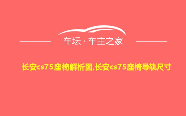 长安cs75座椅解析图,长安cs75座椅导轨尺寸