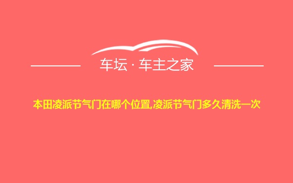 本田凌派节气门在哪个位置,凌派节气门多久清洗一次