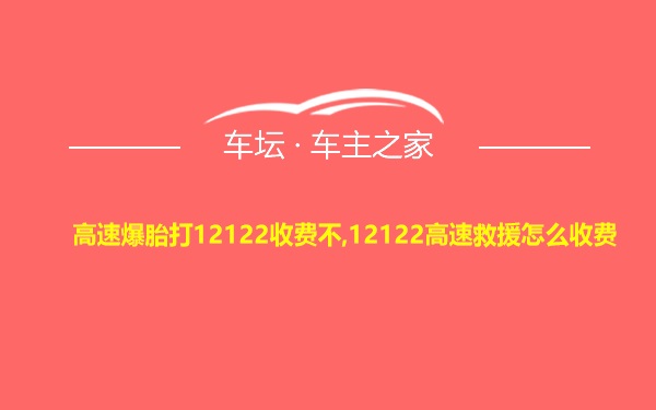 高速爆胎打12122收费不,12122高速救援怎么收费