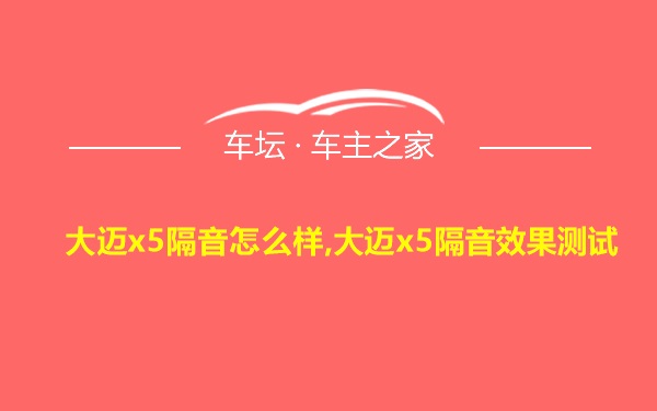 大迈x5隔音怎么样,大迈x5隔音效果测试