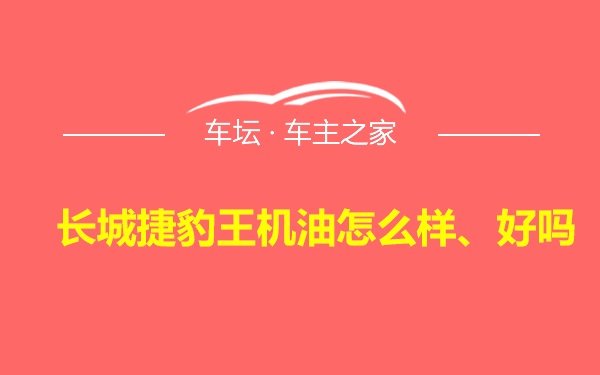 长城捷豹王机油怎么样、好吗