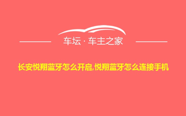 长安悦翔蓝牙怎么开启,悦翔蓝牙怎么连接手机