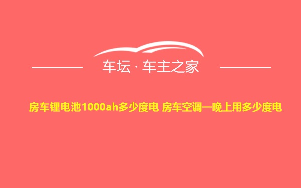 房车锂电池1000ah多少度电 房车空调一晚上用多少度电