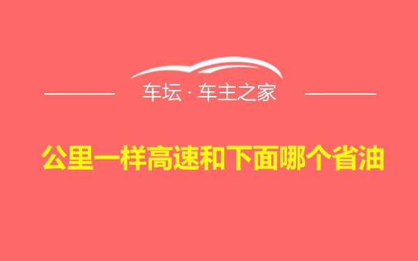 公里一样高速和下面哪个省油