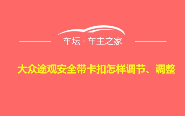 大众途观安全带卡扣怎样调节、调整