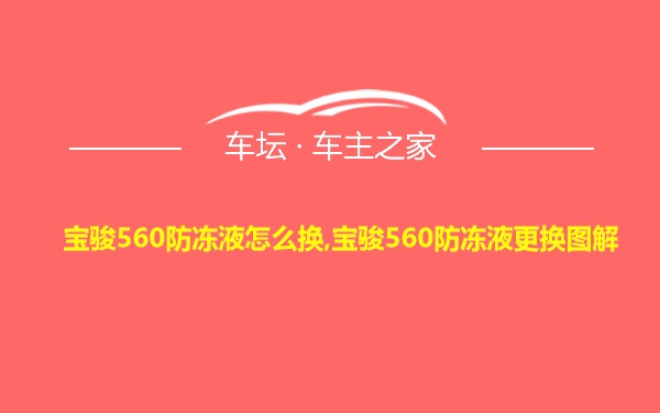 宝骏560防冻液怎么换,宝骏560防冻液更换图解