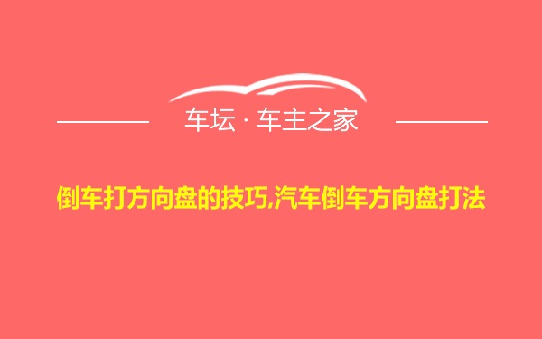 倒车打方向盘的技巧,汽车倒车方向盘打法