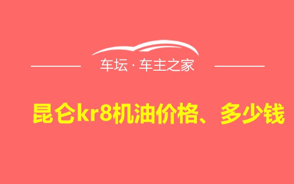 昆仑kr8机油价格、多少钱