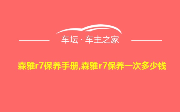 森雅r7保养手册,森雅r7保养一次多少钱