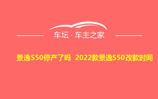 景逸S50停产了吗 2022款景逸S50改款时间