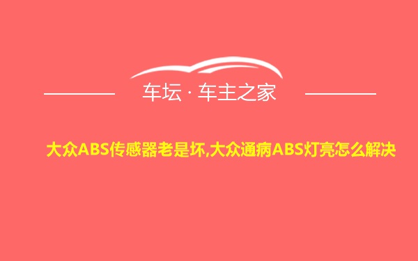 大众ABS传感器老是坏,大众通病ABS灯亮怎么解决