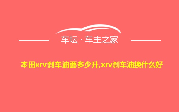 本田xrv刹车油要多少升,xrv刹车油换什么好