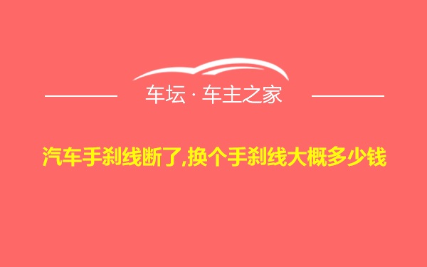 汽车手刹线断了,换个手刹线大概多少钱