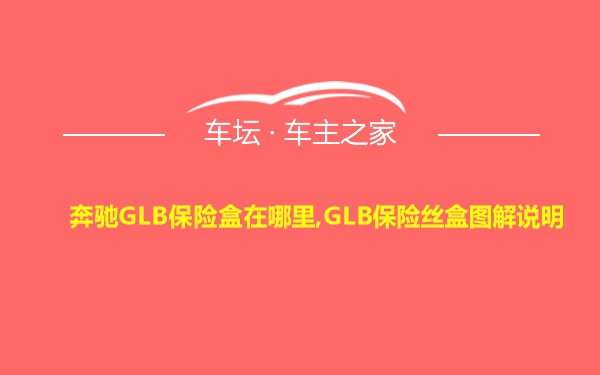 奔驰GLB保险盒在哪里,GLB保险丝盒图解说明