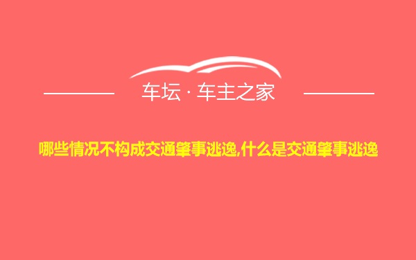 哪些情况不构成交通肇事逃逸,什么是交通肇事逃逸